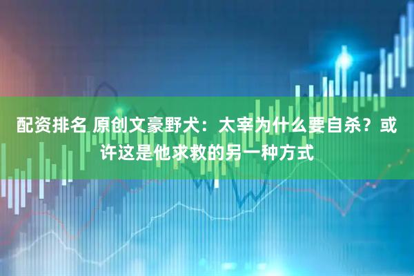 配资排名 原创文豪野犬:太宰为什么要自杀?或许这是他求救的另一种方式