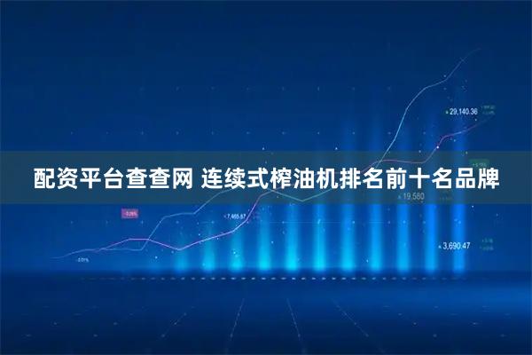 配资平台查查网 连续式榨油机排名前十名品牌